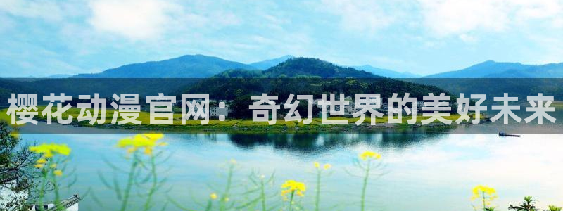 里番动漫网站：樱花动漫官网：奇幻世界的美好未来
