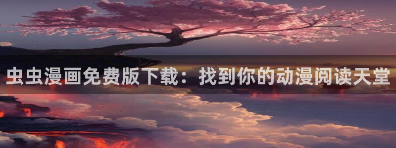 omofun 官网：虫虫漫画免费版下载：找到你的动漫阅读天堂