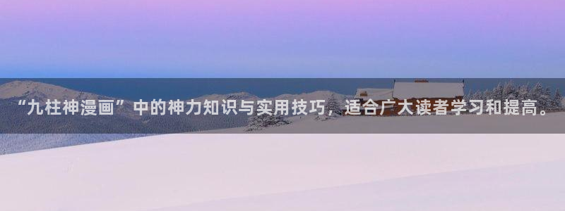 omofun网页版入口：“九柱神漫画”中的神力知识与实用技巧，适合广大读者学习和提高。