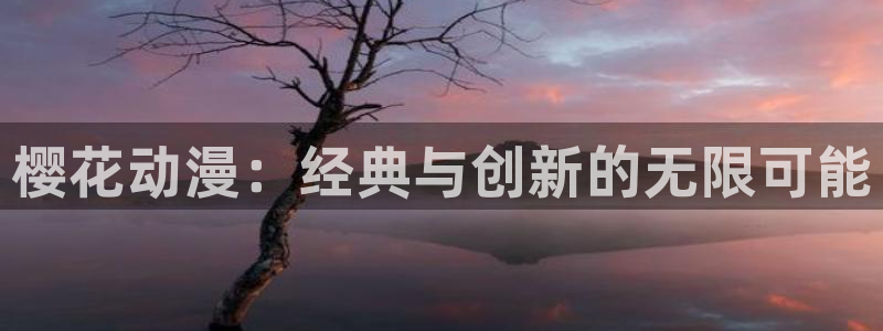 里番动漫网址：樱花动漫：经典与创新的无限可能