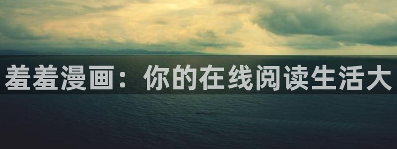 里番动漫入口安卓：羞羞漫画：你的在线阅读生活大