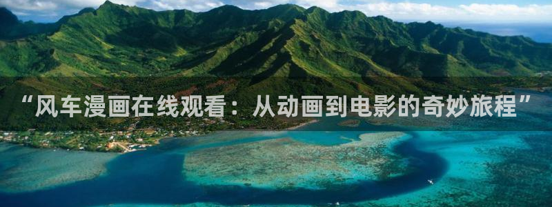 omofun下载无广告版：“风车漫画在线观看：从动画到电影的奇妙旅程”