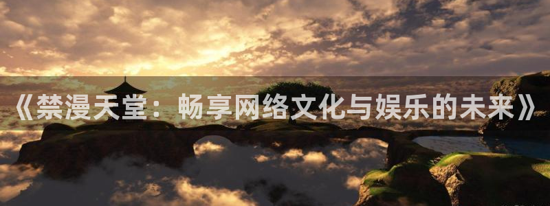 omofun漫画官网入口：《禁漫天堂：畅享网络文化与娱乐的未来》