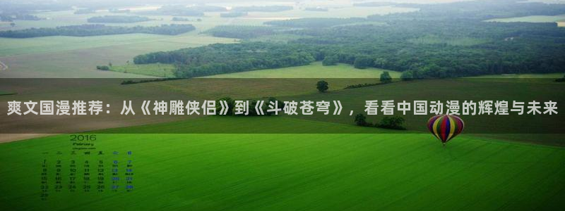里番动漫入口链接：爽文国漫推荐：从《神雕侠侣》到《斗破苍穹》，看看中国动漫的辉煌与未来