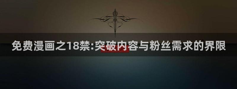 里番动漫下载链接：免费漫画之18禁:突破内容与粉丝需求的界限
