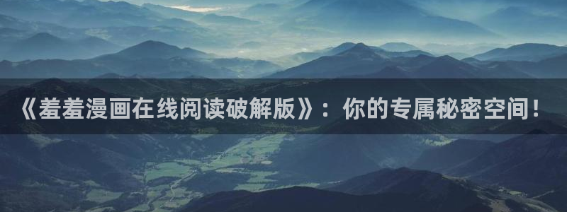 omofun网址：《羞羞漫画在线阅读破解版》：你的专属秘密空间！