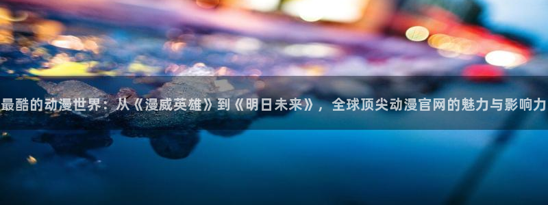 omofun下载最新：最酷的动漫世界：从《漫威英雄》到《明日未来》，全球顶尖动漫官网的魅力与影响力