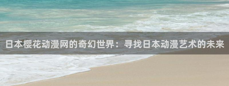 omofun在线下载：日本樱花动漫网的奇幻世界：寻找日本动漫艺术的未来