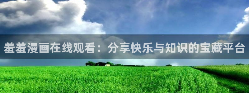 omofun网页版入口：羞羞漫画在线观看：分享快乐与知识的宝藏平台
