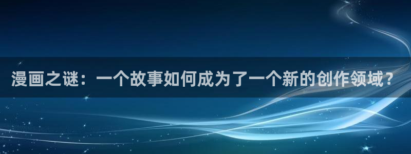 omofun漫画官网入口：漫画之谜：一个故事如何成为了一个新的创作领域？