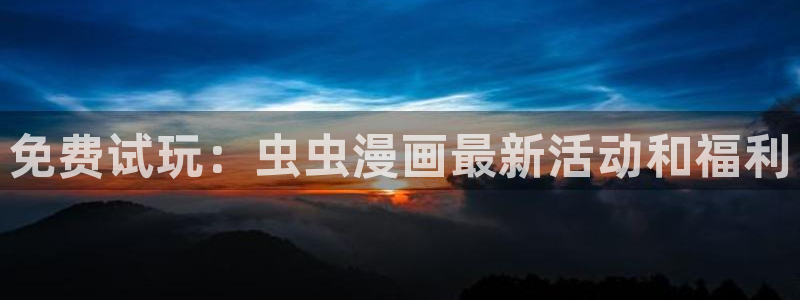 omofun苹果版：免费试玩：虫虫漫画最新活动和福利