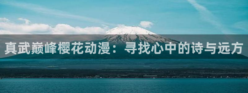 o站里番动漫：真武巅峰樱花动漫：寻找心中的诗与远方