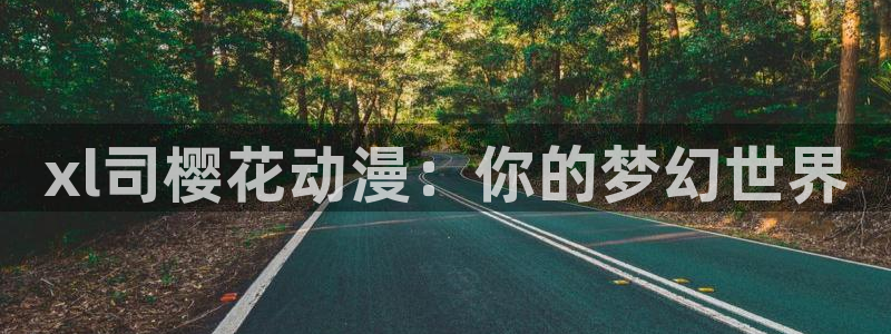 动漫omofun下载：xl司樱花动漫：你的梦幻世界